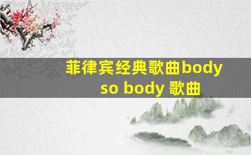 菲律宾经典歌曲body so body 歌曲